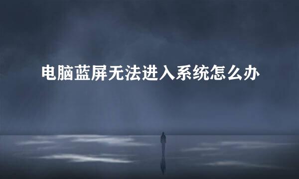 电脑蓝屏无法进入系统怎么办