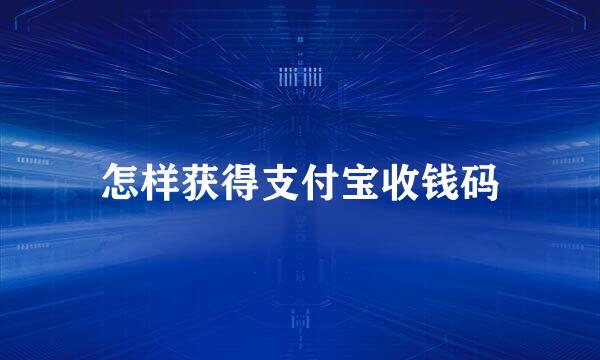 怎样获得支付宝收钱码