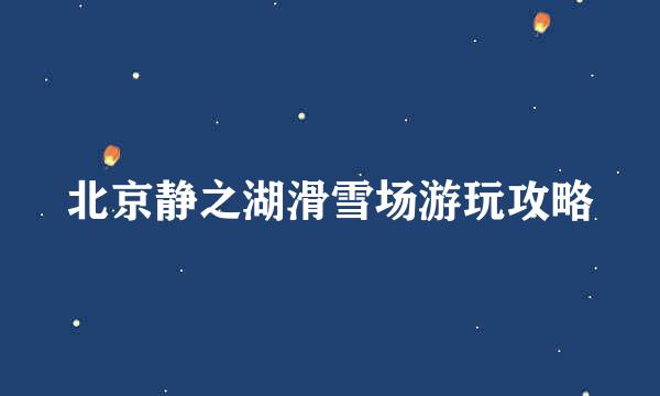北京静之湖滑雪场游玩攻略