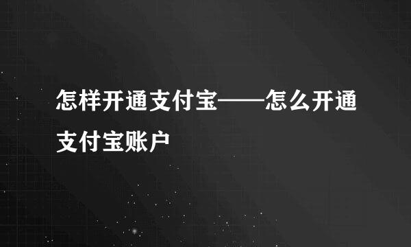 怎样开通支付宝——怎么开通支付宝账户