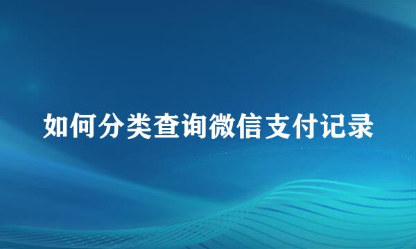 如何分类查询微信支付记录