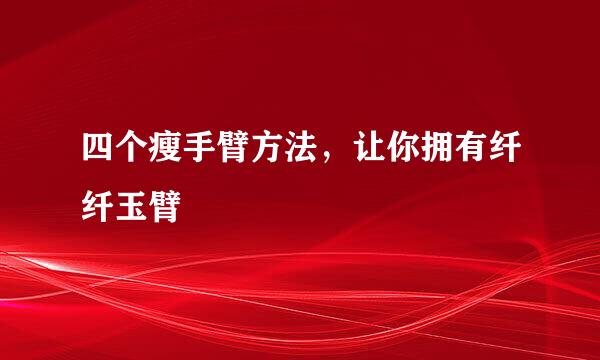 四个瘦手臂方法，让你拥有纤纤玉臂
