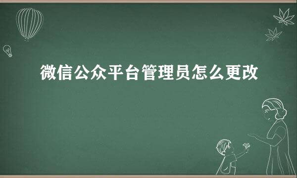 微信公众平台管理员怎么更改