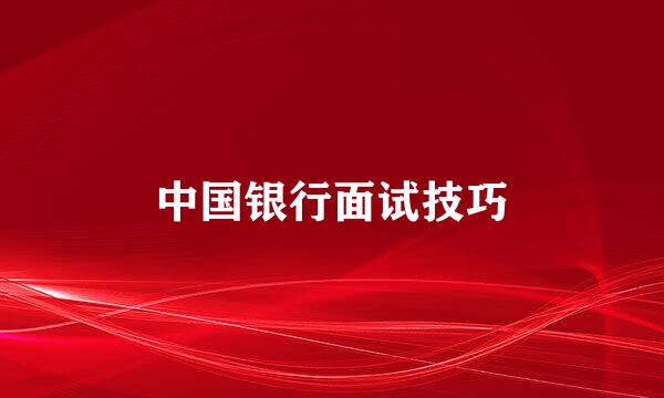中国银行面试技巧