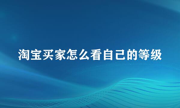 淘宝买家怎么看自己的等级
