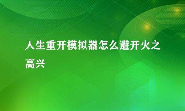 人生重开模拟器怎么避开火之高兴