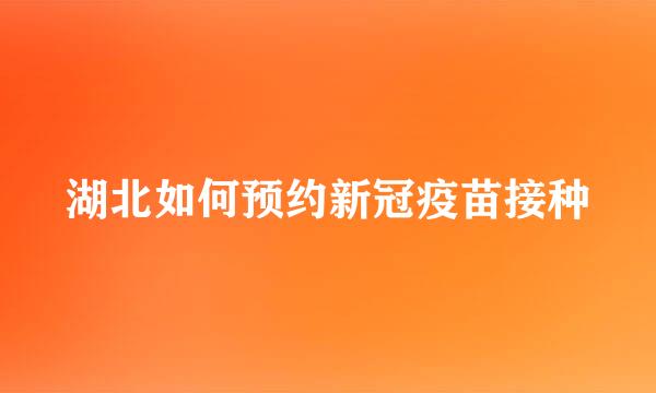 湖北如何预约新冠疫苗接种
