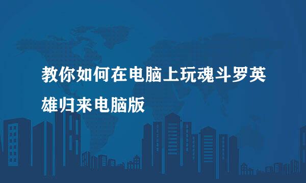 教你如何在电脑上玩魂斗罗英雄归来电脑版