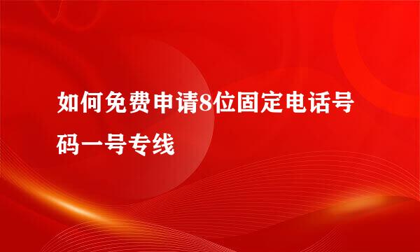 如何免费申请8位固定电话号码一号专线