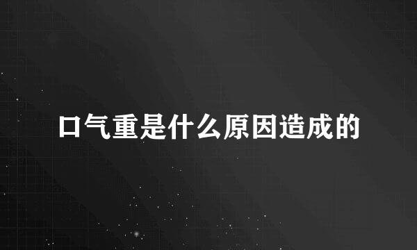 口气重是什么原因造成的