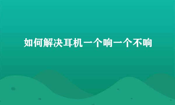 如何解决耳机一个响一个不响