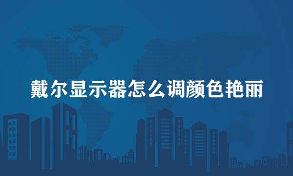 戴尔显示器怎么调颜色艳丽