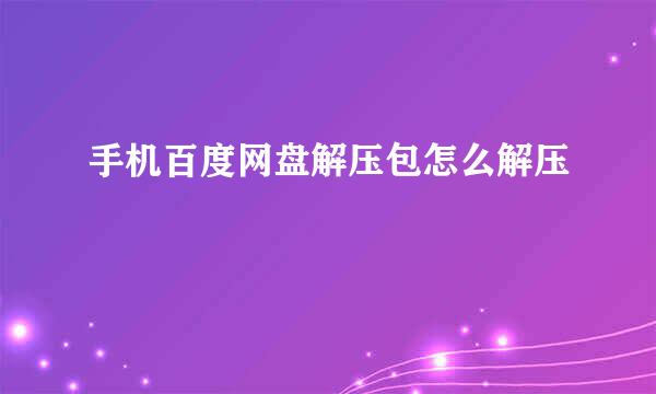 手机百度网盘解压包怎么解压
