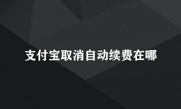 支付宝取消自动续费在哪