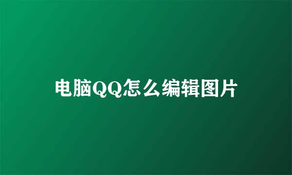 电脑QQ怎么编辑图片