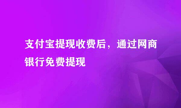 支付宝提现收费后，通过网商银行免费提现