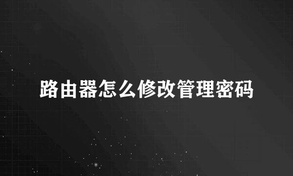 路由器怎么修改管理密码