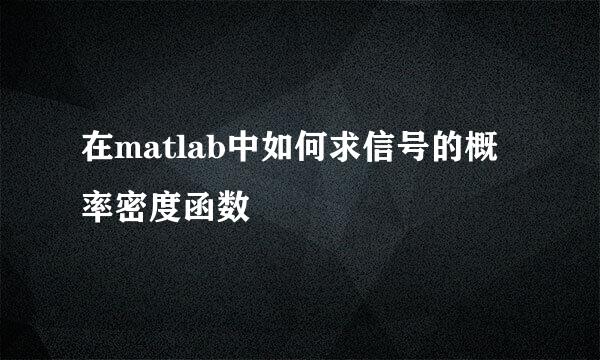 在matlab中如何求信号的概率密度函数