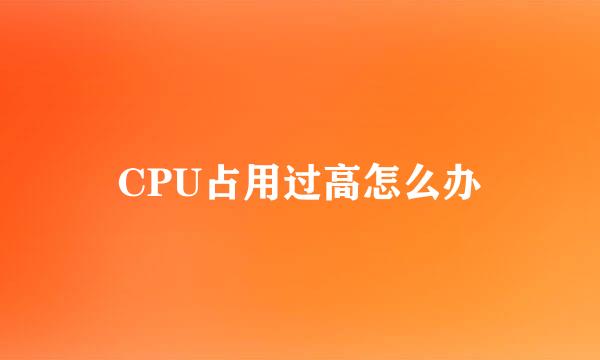 CPU占用过高怎么办