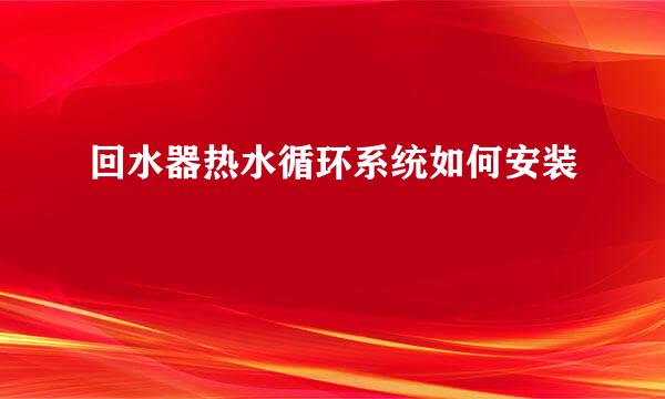 回水器热水循环系统如何安装