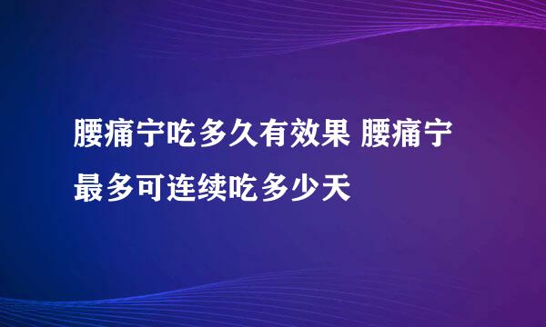 腰痛宁吃多久有效果 腰痛宁最多可连续吃多少天