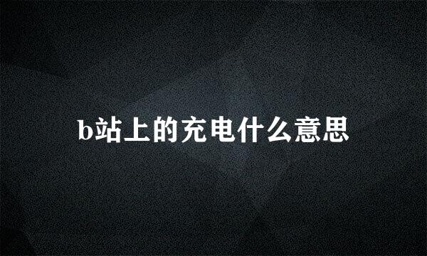 b站上的充电什么意思