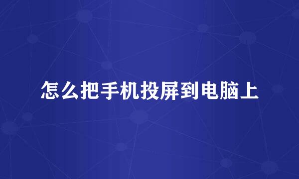 怎么把手机投屏到电脑上