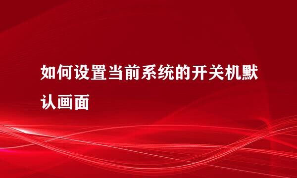 如何设置当前系统的开关机默认画面