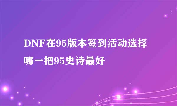 DNF在95版本签到活动选择哪一把95史诗最好
