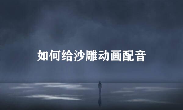 如何给沙雕动画配音