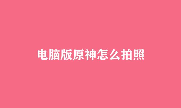 电脑版原神怎么拍照