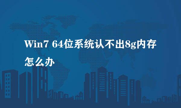 Win7 64位系统认不出8g内存怎么办