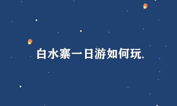 白水寨一日游如何玩