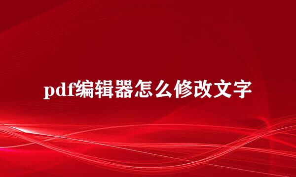 pdf编辑器怎么修改文字