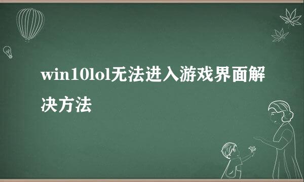win10lol无法进入游戏界面解决方法