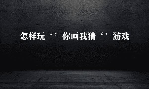 怎样玩‘’你画我猜‘’游戏