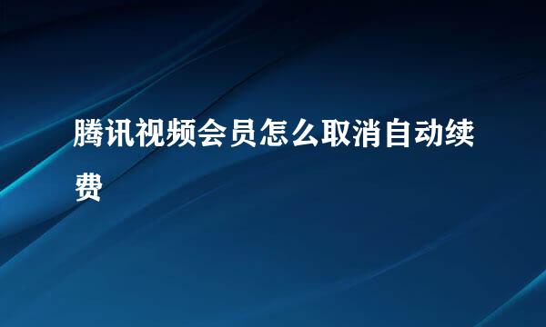 腾讯视频会员怎么取消自动续费