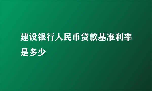 建设银行人民币贷款基准利率是多少