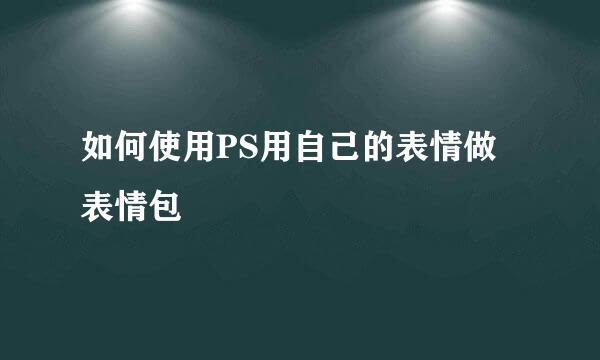 如何使用PS用自己的表情做表情包
