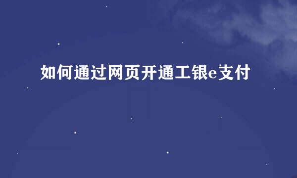 如何通过网页开通工银e支付
