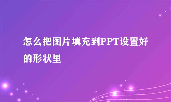 怎么把图片填充到PPT设置好的形状里