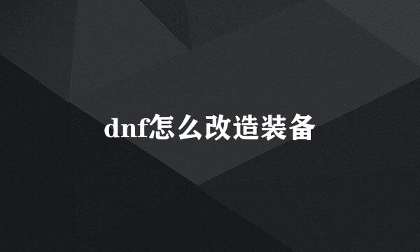 dnf怎么改造装备