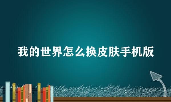 我的世界怎么换皮肤手机版