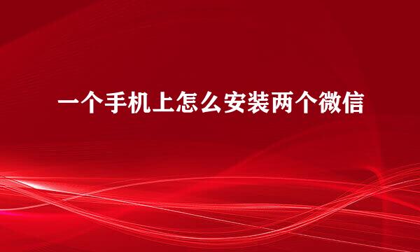 一个手机上怎么安装两个微信