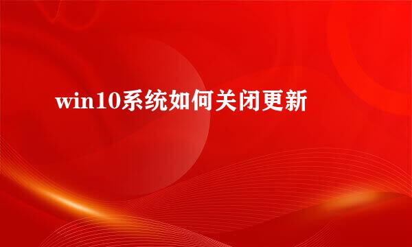 win10系统如何关闭更新