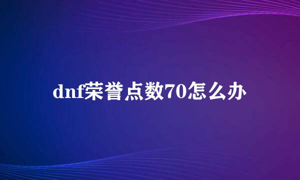 dnf荣誉点数70怎么办