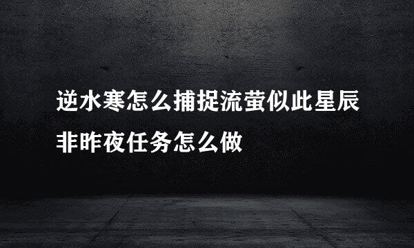 逆水寒怎么捕捉流萤似此星辰非昨夜任务怎么做