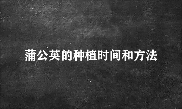 蒲公英的种植时间和方法