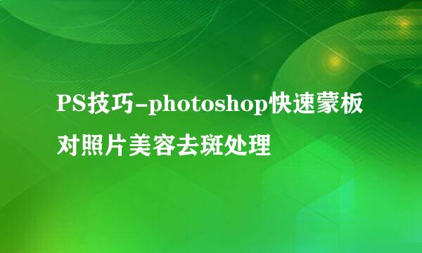 PS技巧-photoshop快速蒙板对照片美容去斑处理