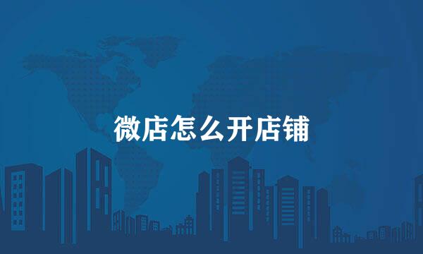 微店怎么开店铺